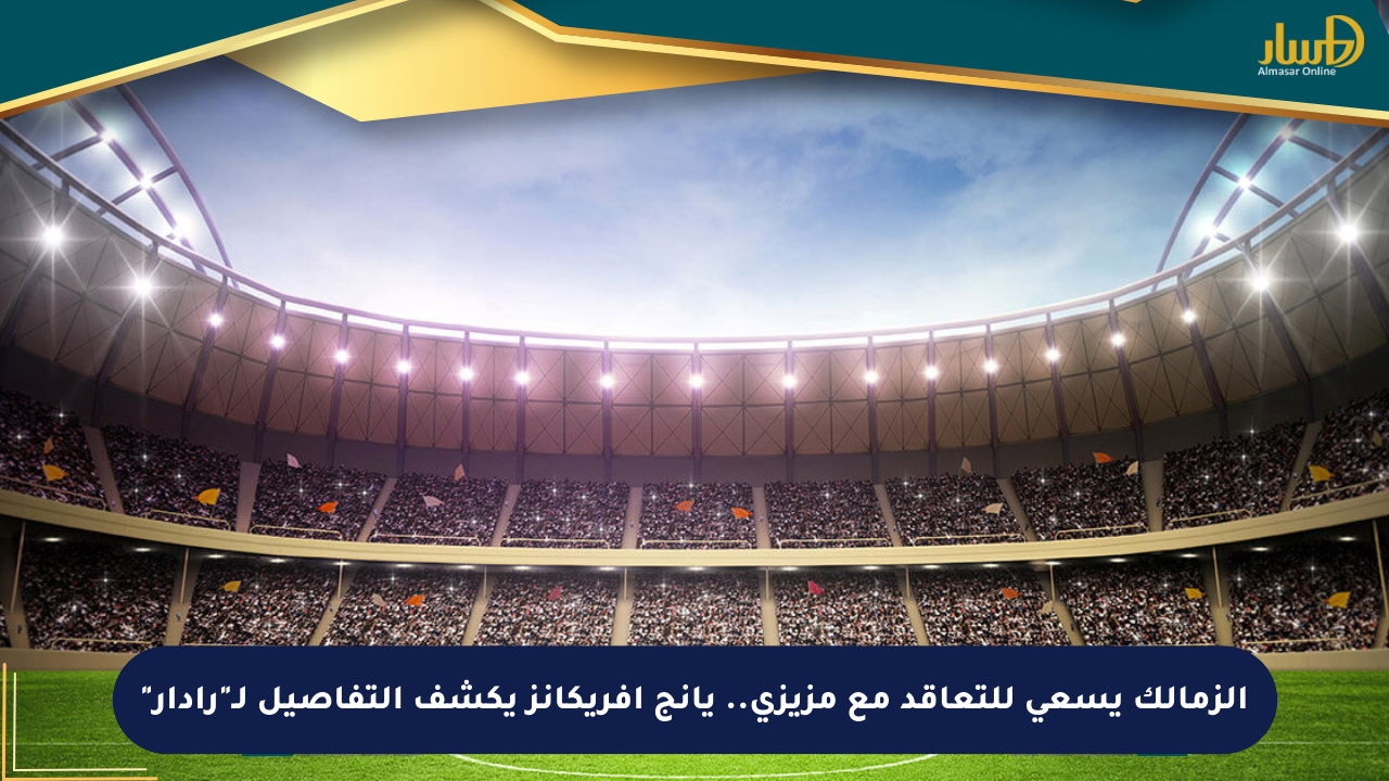 الزمالك يسعى للتعاقد مع مزيزي.. يانج أفريكانز يكشف التفاصيل لـ”رادار”